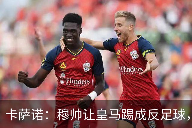卡萨诺：穆帅让皇马踢成反足球，无法接受皇马踢得像那不勒斯