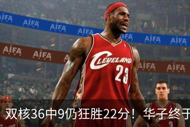 双核36中9仍狂胜22分！华子终于熬出头，库明加11+8+5怕是赌对了