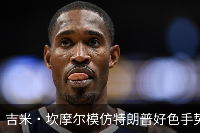 吉米·坎摩尔模仿特朗普"好色"手势：我自己都嫌恶心