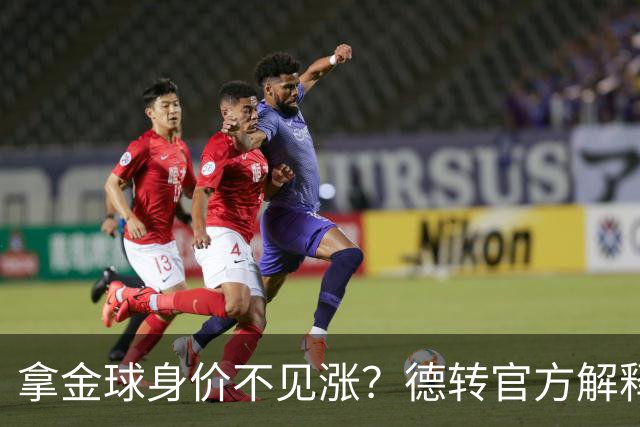 拿金球身价不见涨？德转官方解释：梅罗无需证明，其他人年龄偏大