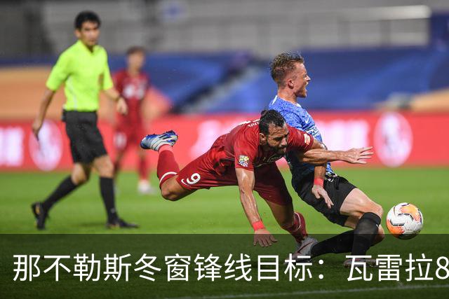 那不勒斯冬窗锋线目标：瓦雷拉8场8球，佐马8场7球