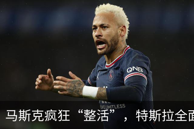 马斯克疯狂“整活”，特斯拉全面“跳票”