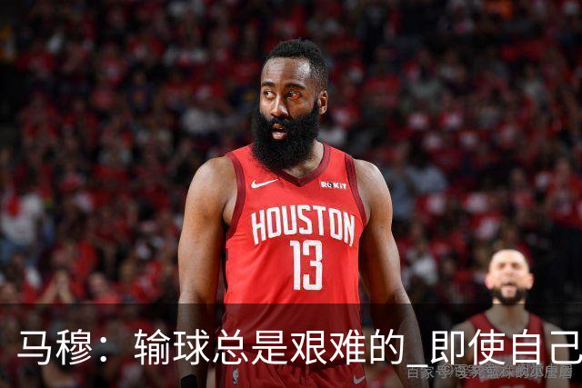 马穆：输球总是艰难的 即使自己打出了好的表现 明天必须强势反弹
