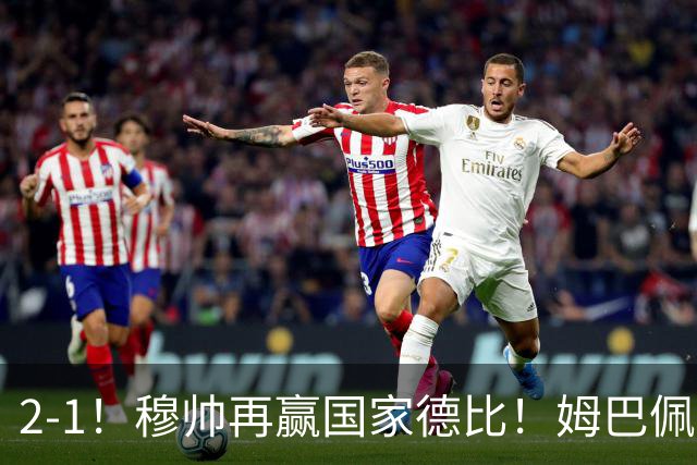 2-1！穆帅再赢国家德比！姆巴佩双响，终结巴萨9连胜，拉菲尼亚破门