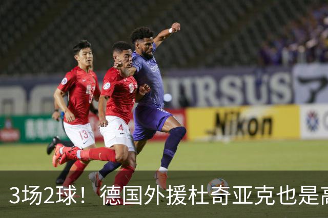 3场2球！德国外援杜奇亚克也是高级货！北京国安继续21场不败