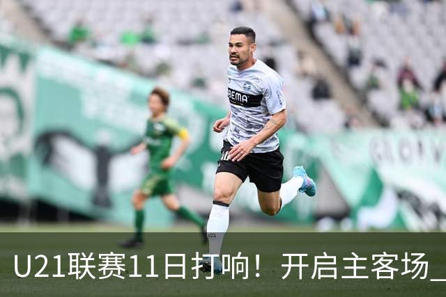 U21联赛11日打响！开启主客场 各机制执行更严格